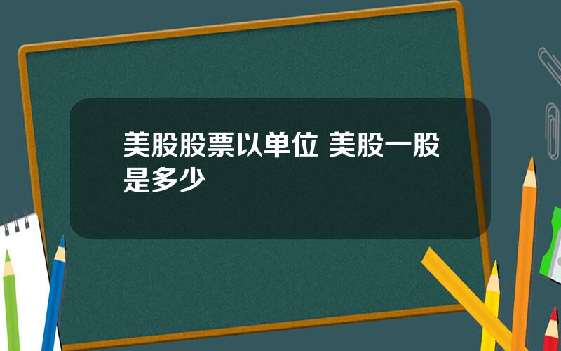 美股股票以单位 美股一股是多少